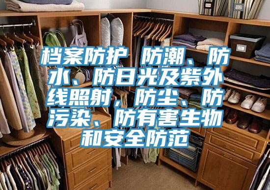 檔案防護 防潮、防水、防日光及紫外線照射，防塵、防污染、防有害生物和安全防范