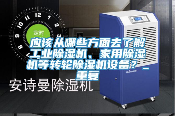 應該從哪些方面去了解工業(yè)除濕機、家用除濕機等轉(zhuǎn)輪除濕機設備？_重復