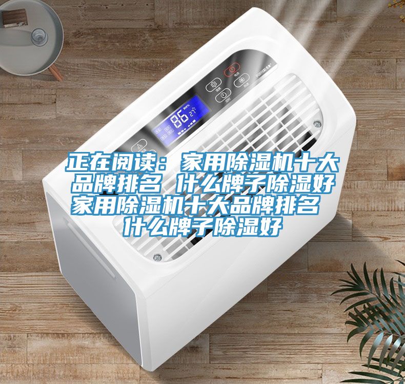 正在閱讀：家用除濕機十大品牌排名 什么牌子除濕好家用除濕機十大品牌排名 什么牌子除濕好