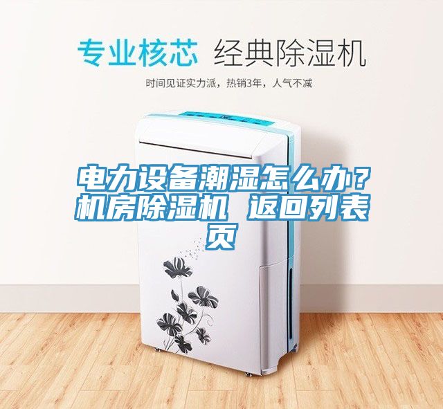 電力設備潮濕怎么辦？機房除濕機 返回列表頁