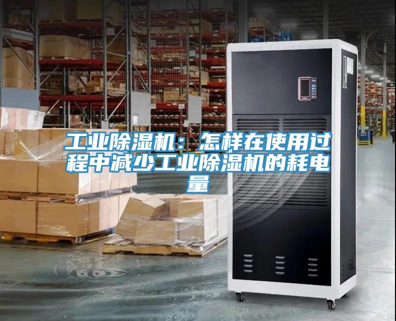 工業(yè)除濕機：怎樣在使用過程中減少工業(yè)除濕機的耗電量