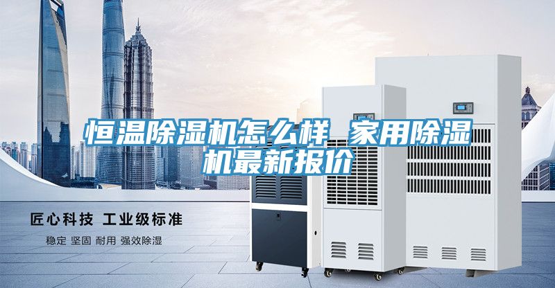 恒溫除濕機怎么樣 家用除濕機最新報價