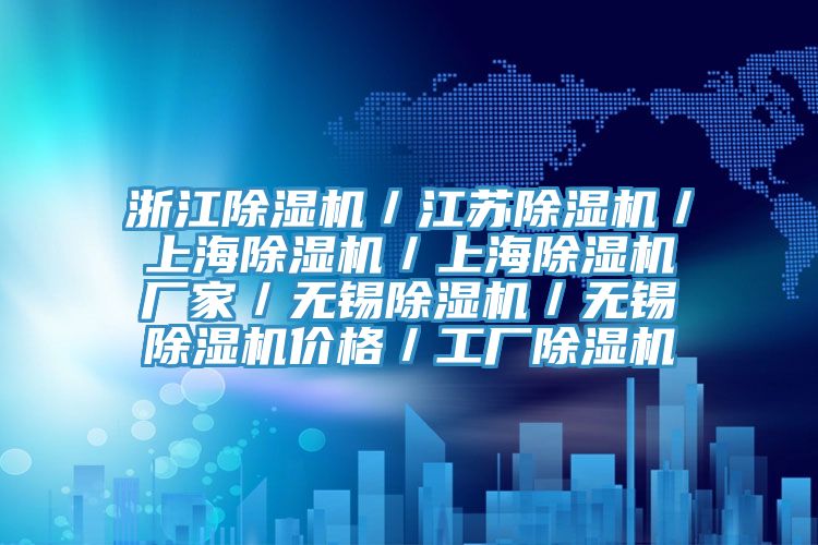 浙江除濕機／江蘇除濕機／上海除濕機／上海除濕機廠家／無錫除濕機／無錫除濕機價格／工廠除濕機