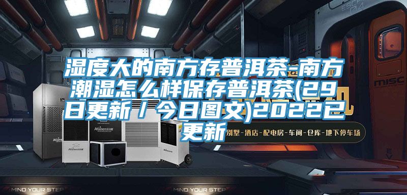 濕度大的南方存普洱茶-南方潮濕怎么樣保存普洱茶(29日更新／今日?qǐng)D文)2022已更新