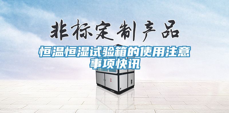 恒溫恒濕試驗(yàn)箱的使用注意事項(xiàng)快訊