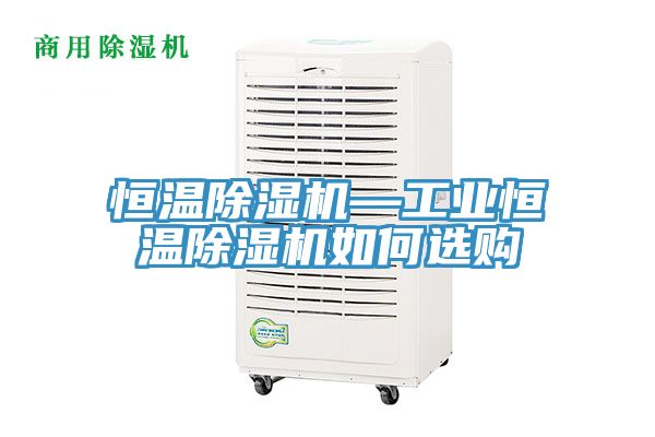 恒溫除濕機—工業(yè)恒溫除濕機如何選購