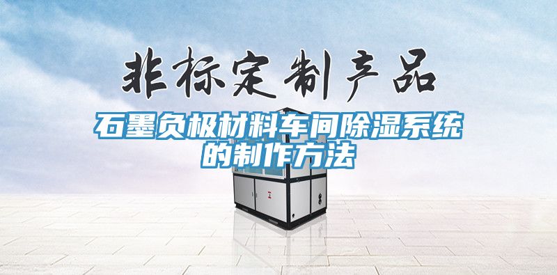 石墨負極材料車間除濕系統(tǒng)的制作方法