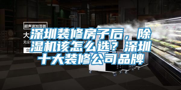 深圳裝修房子后，除濕機該怎么選？深圳十大裝修公司品牌