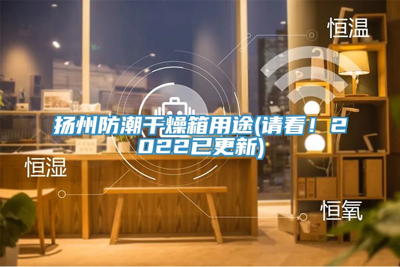 揚(yáng)州防潮干燥箱用途(請(qǐng)看！2022已更新)