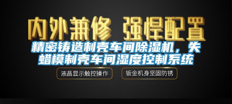 精密鑄造制殼車間除濕機，失蠟模制殼車間濕度控制系統(tǒng)