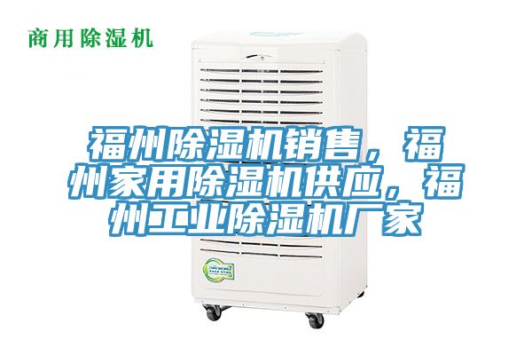 福州除濕機銷售，福州家用除濕機供應，福州工業(yè)除濕機廠家