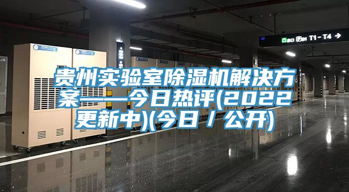 貴州實驗室除濕機解決方案——今日熱評(2022更新中)(今日／公開)