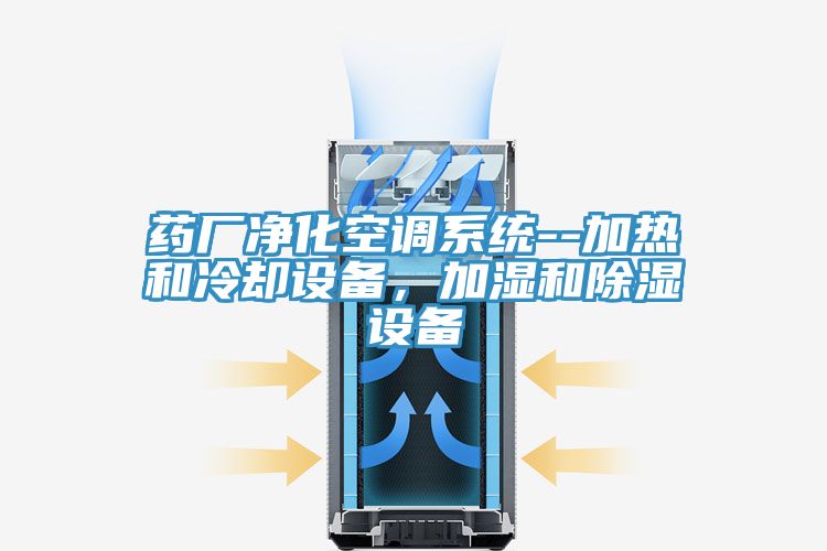 藥廠凈化空調(diào)系統(tǒng)--加熱和冷卻設(shè)備，加濕和除濕設(shè)備