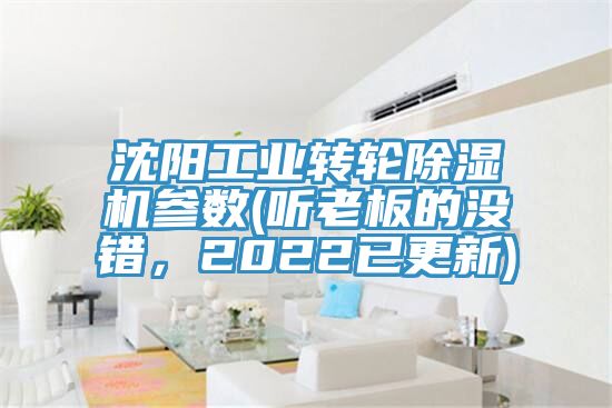 沈陽工業(yè)轉(zhuǎn)輪除濕機參數(shù)(聽老板的沒錯，2022已更新)