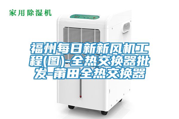 福州每日新新風機工程(圖)-全熱交換器批發(fā)-莆田全熱交換器