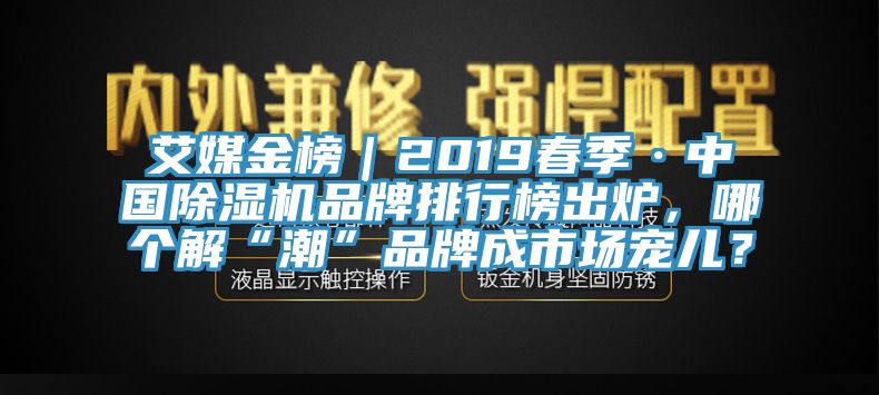 艾媒金榜｜2019春季·中國(guó)除濕機(jī)品牌排行榜出爐，哪個(gè)解“潮”品牌成市場(chǎng)寵兒？