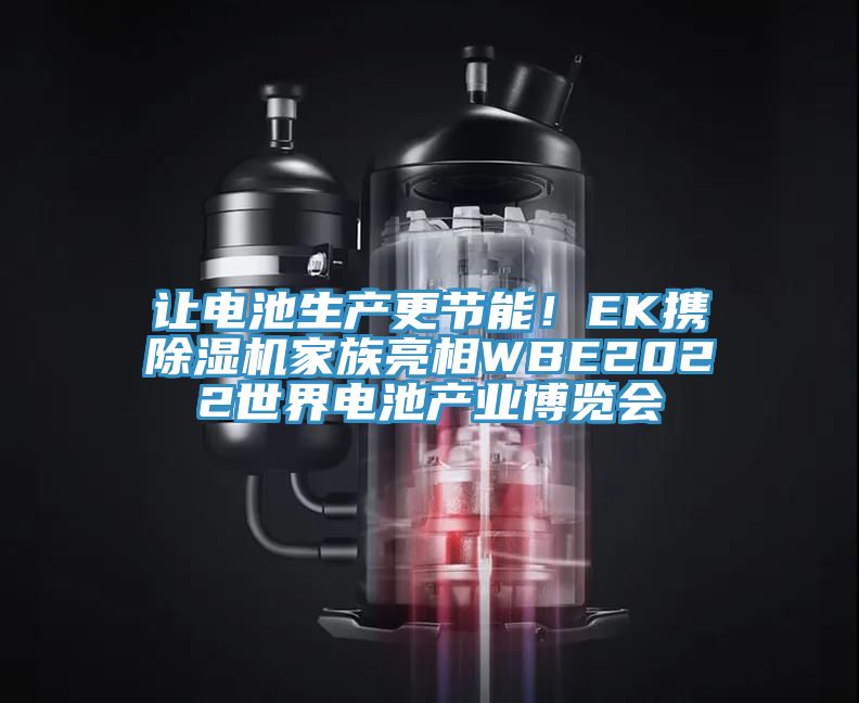 讓電池生產(chǎn)更節(jié)能！EK攜除濕機(jī)家族亮相WBE2022世界電池產(chǎn)業(yè)博覽會