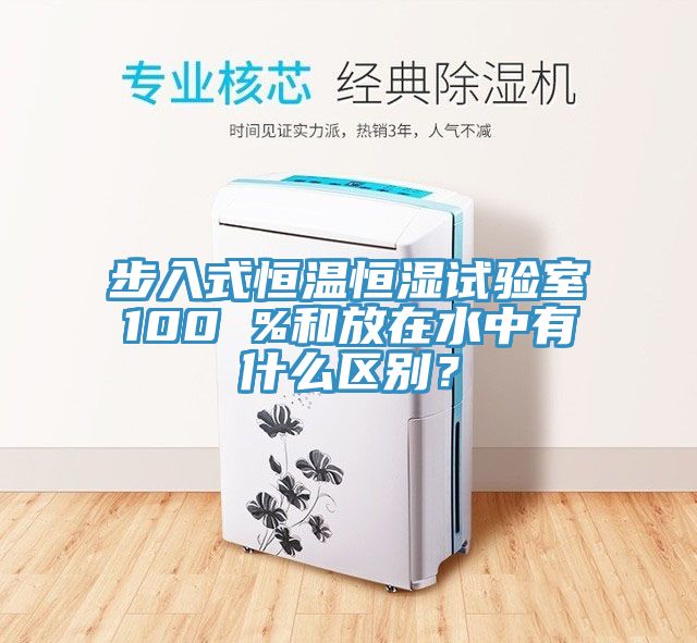 步入式恒溫恒濕試驗室100 %和放在水中有什么區(qū)別？