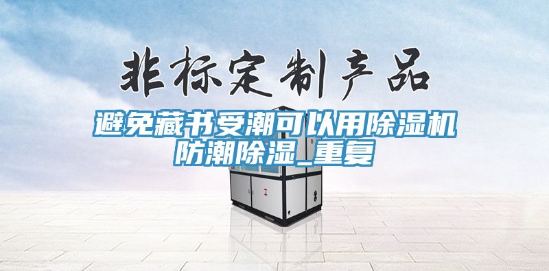 避免藏書受潮可以用除濕機(jī)防潮除濕_重復(fù)