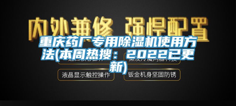 重慶藥廠專用除濕機使用方法(本周熱搜：2022已更新)