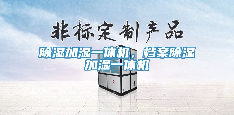 除濕加濕一體機(jī)，檔案除濕加濕一體機(jī)