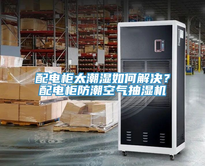 配電柜太潮濕如何解決？配電柜防潮空氣抽濕機