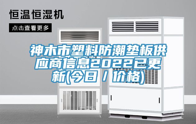 神木市塑料防潮墊板供應(yīng)商信息2022已更新(今日／價格)