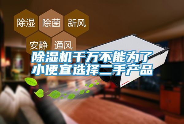 除濕機千萬不能為了小便宜選擇二手產(chǎn)品