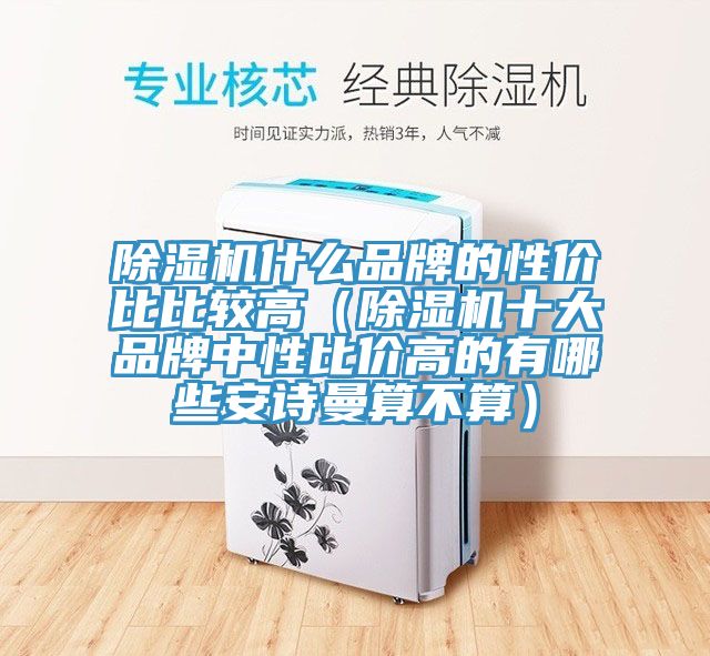 除濕機(jī)什么品牌的性價(jià)比比較高（除濕機(jī)十大品牌中性比價(jià)高的有哪些安詩曼算不算）