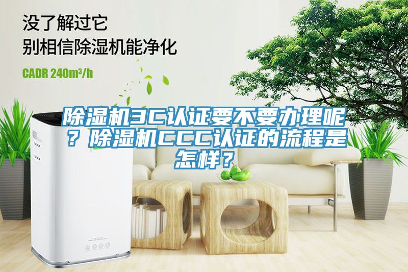 除濕機3C認證要不要辦理呢？除濕機CCC認證的流程是怎樣？