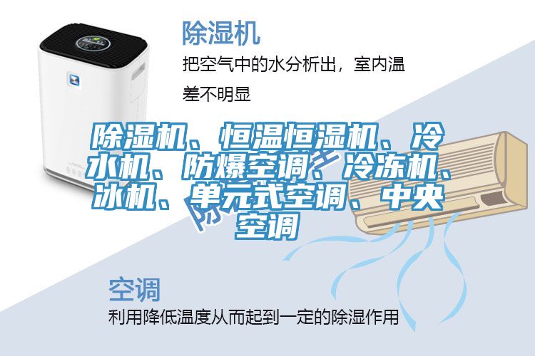 除濕機、恒溫恒濕機、冷水機、防爆空調(diào)、冷凍機、冰機、單元式空調(diào)、中央空調(diào)