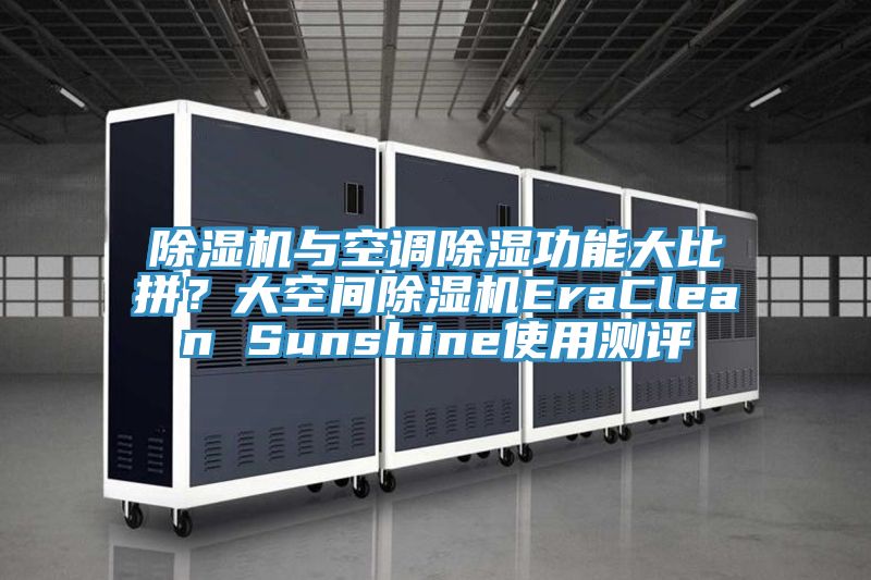 除濕機(jī)與空調(diào)除濕功能大比拼？大空間除濕機(jī)EraClean Sunshine使用測(cè)評(píng)