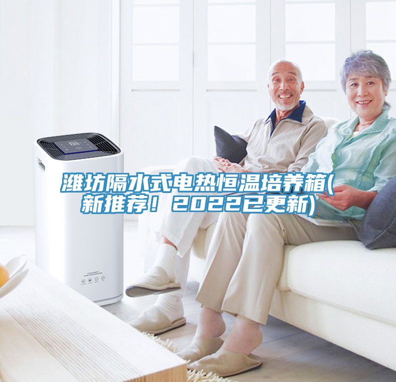 濰坊隔水式電熱恒溫培養(yǎng)箱(新推薦！2022已更新)