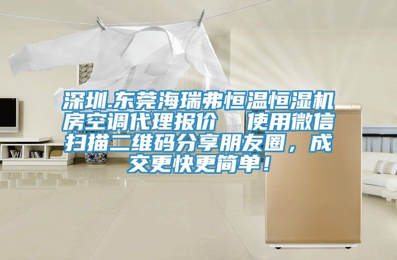 深圳.東莞海瑞弗恒溫恒濕機房空調(diào)代理報價  使用微信掃描二維碼分享朋友圈，成交更快更簡單！