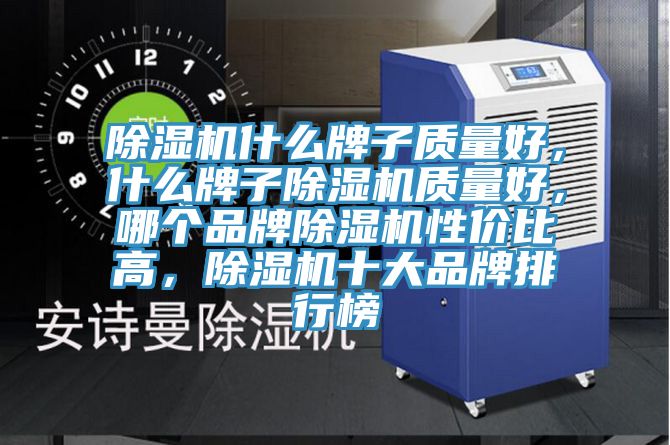 除濕機什么牌子質(zhì)量好，什么牌子除濕機質(zhì)量好，哪個品牌除濕機性價比高，除濕機十大品牌排行榜