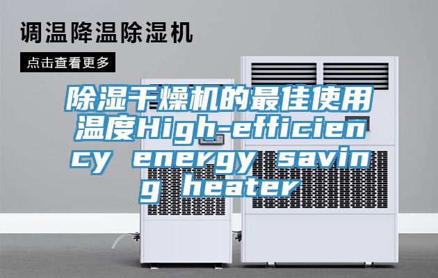 除濕干燥機的最佳使用溫度High-efficiency energy saving heater