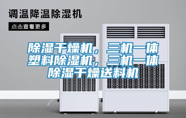 除濕干燥機，三機一體塑料除濕機，三機一體除濕干燥送料機