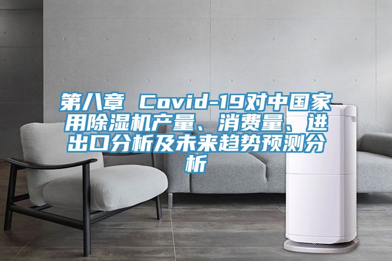 第八章 Covid-19對中國家用除濕機產(chǎn)量、消費量、進出口分析及未來趨勢預測分析