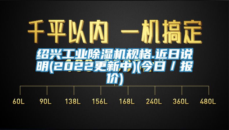 紹興工業(yè)除濕機(jī)規(guī)格.近日說明(2022更新中)(今日／報價)