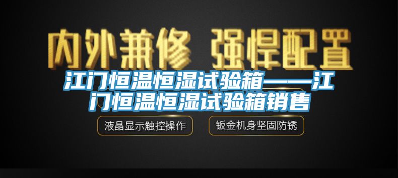 江門(mén)恒溫恒濕試驗(yàn)箱——江門(mén)恒溫恒濕試驗(yàn)箱銷售