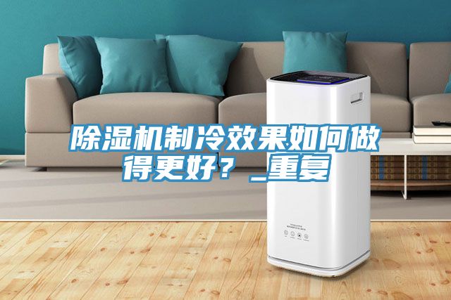 除濕機(jī)制冷效果如何做得更好？_重復(fù)