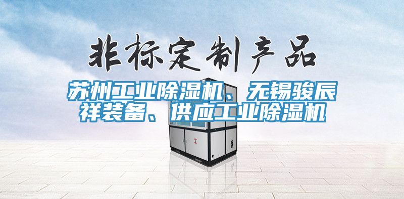 蘇州工業(yè)除濕機、無錫駿辰祥裝備、供應(yīng)工業(yè)除濕機