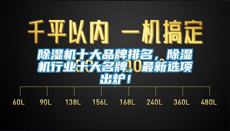 除濕機(jī)十大品牌排名，除濕機(jī)行業(yè)十大名牌，最新選項出爐！