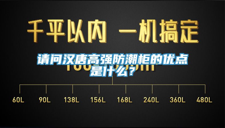 請問漢唐高強防潮柜的優(yōu)點是什么？