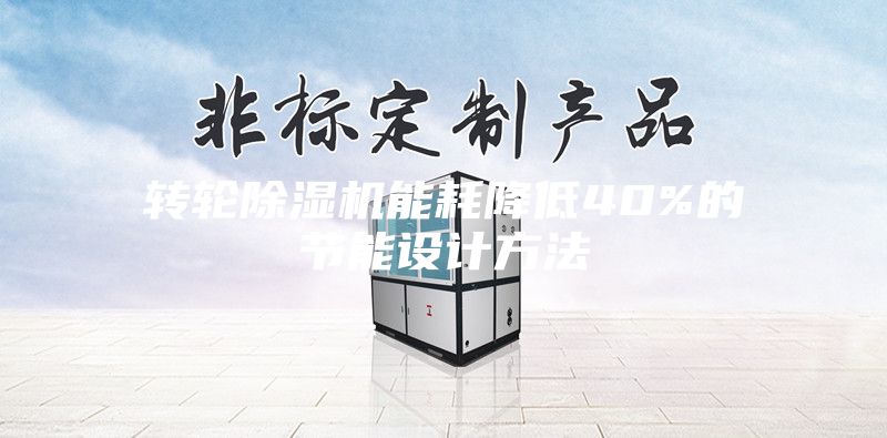 轉(zhuǎn)輪除濕機能耗降低40%的節(jié)能設(shè)計方法