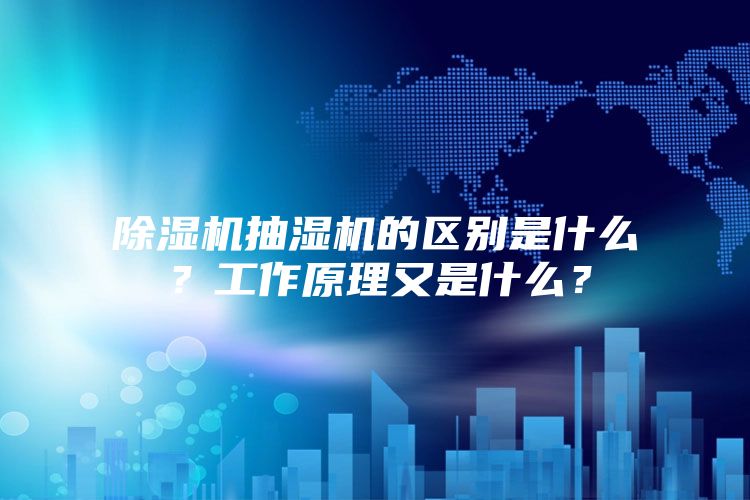 除濕機抽濕機的區(qū)別是什么？工作原理又是什么？