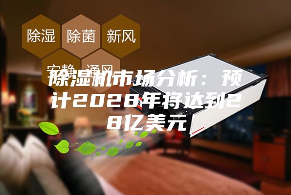 除濕機市場分析：預(yù)計2028年將達到28億美元