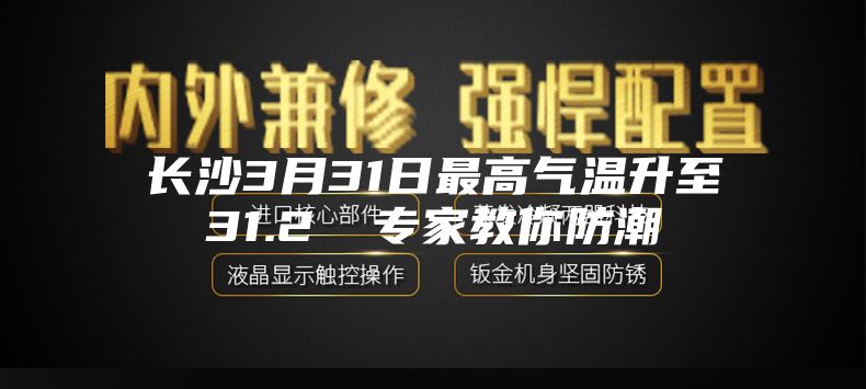 長沙3月31日最高氣溫升至31.2℃ 專家教你防潮