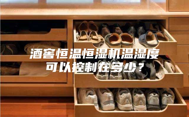 酒窖恒溫恒濕機(jī)溫濕度可以控制在多少？