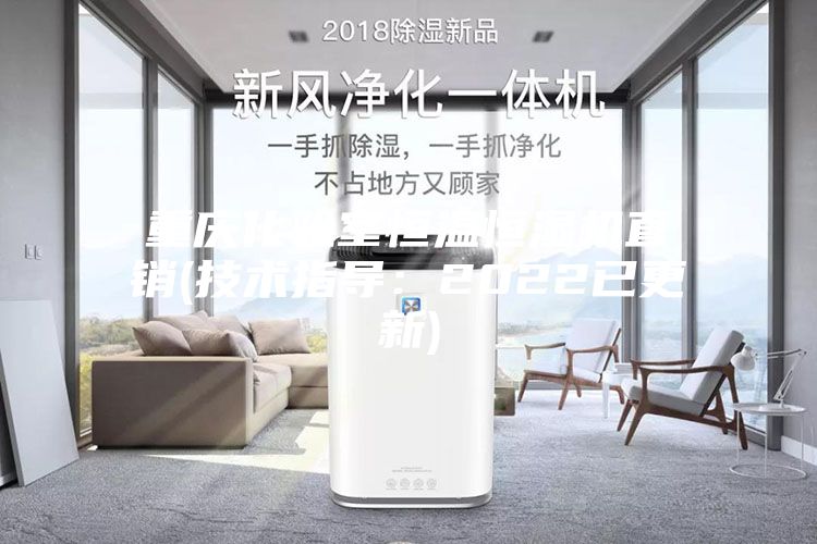 重慶化驗室恒溫恒濕機直銷(技術(shù)指導(dǎo)：2022已更新)